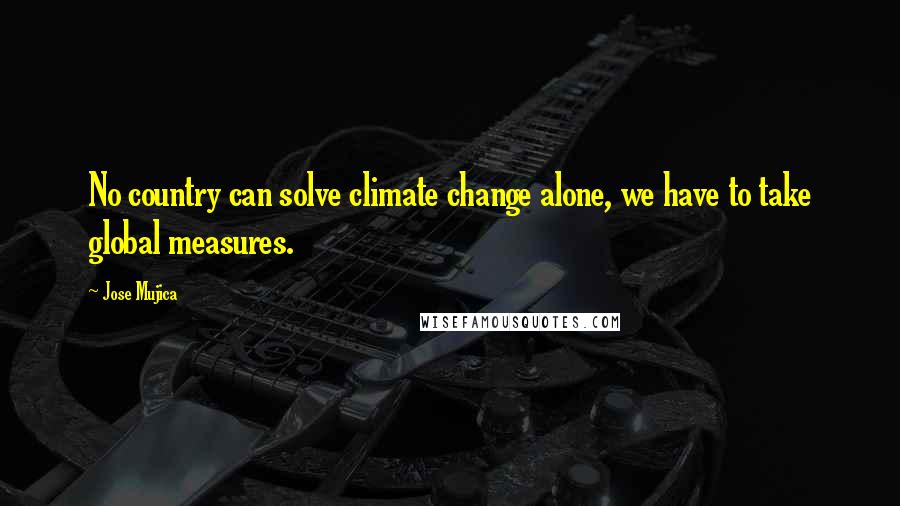 Jose Mujica Quotes: No country can solve climate change alone, we have to take global measures.