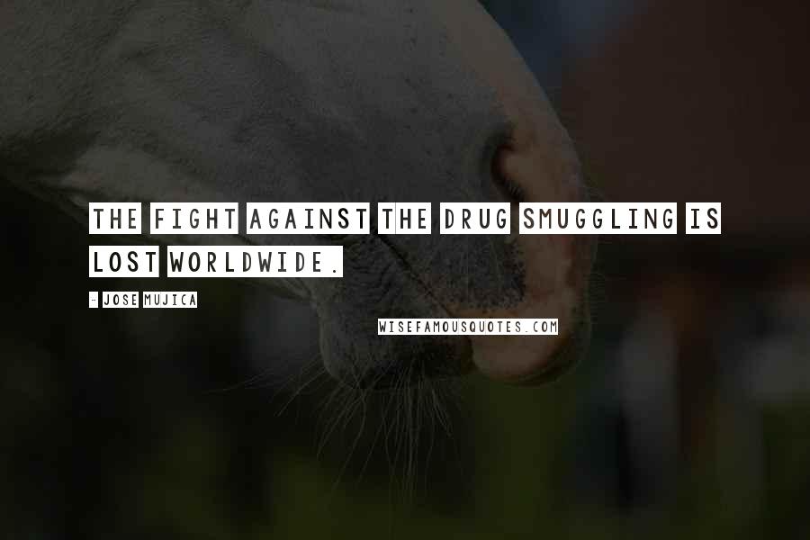 Jose Mujica Quotes: The fight against the drug smuggling is lost worldwide.