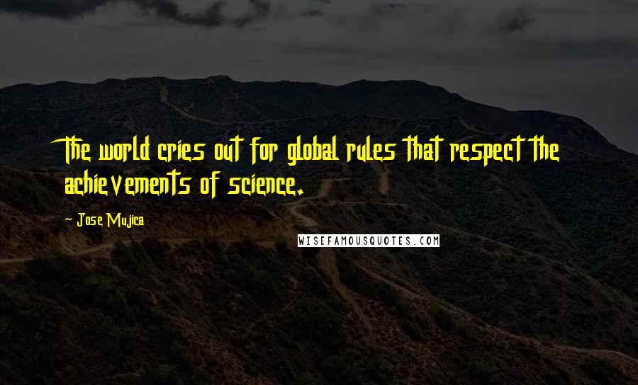 Jose Mujica Quotes: The world cries out for global rules that respect the achievements of science.