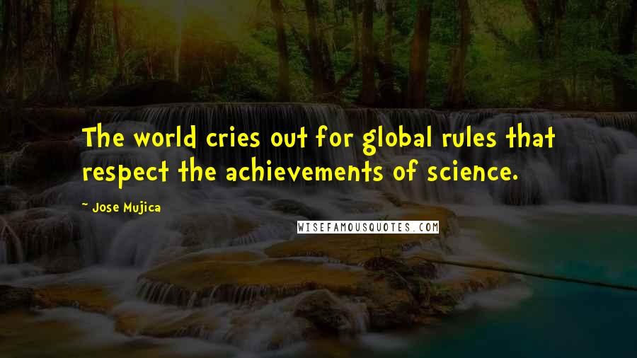 Jose Mujica Quotes: The world cries out for global rules that respect the achievements of science.