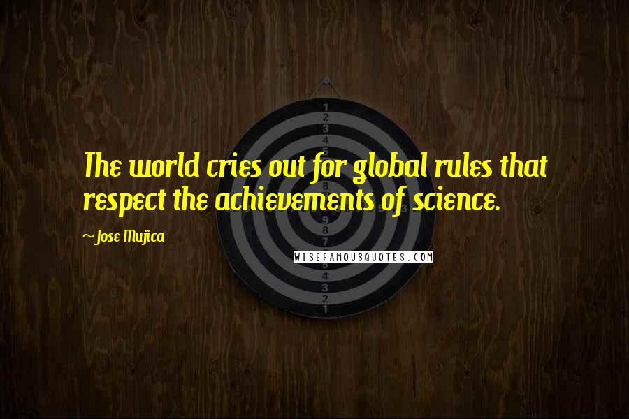 Jose Mujica Quotes: The world cries out for global rules that respect the achievements of science.