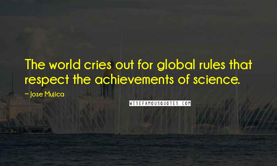 Jose Mujica Quotes: The world cries out for global rules that respect the achievements of science.