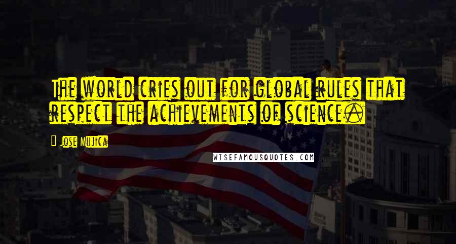 Jose Mujica Quotes: The world cries out for global rules that respect the achievements of science.