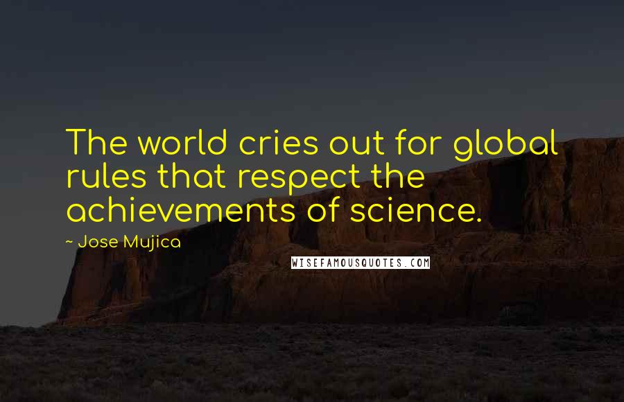 Jose Mujica Quotes: The world cries out for global rules that respect the achievements of science.