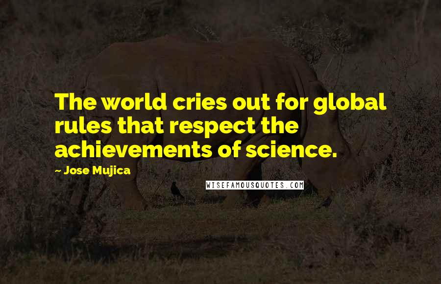 Jose Mujica Quotes: The world cries out for global rules that respect the achievements of science.