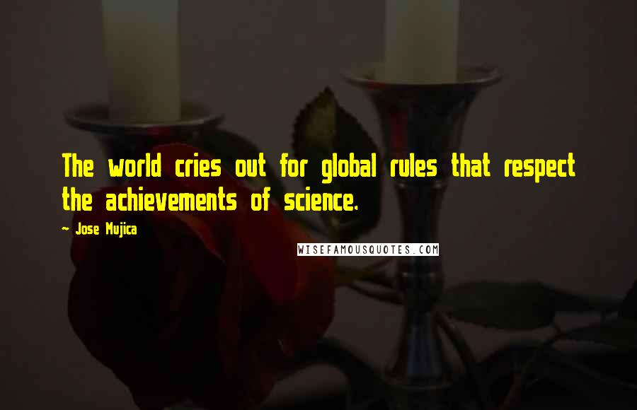 Jose Mujica Quotes: The world cries out for global rules that respect the achievements of science.