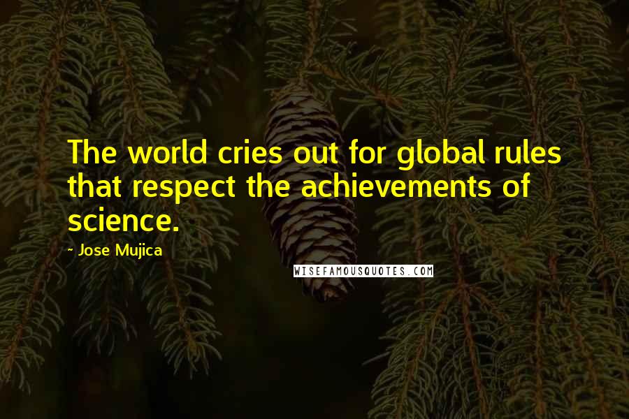 Jose Mujica Quotes: The world cries out for global rules that respect the achievements of science.