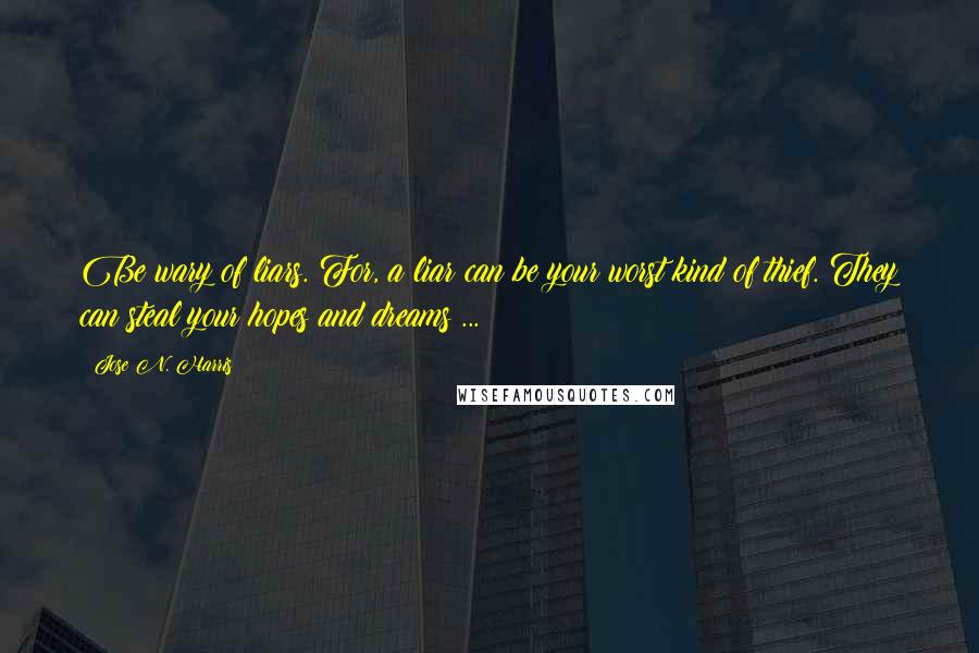 Jose N. Harris Quotes: Be wary of liars. For, a liar can be your worst kind of thief. They can steal your hopes and dreams ...