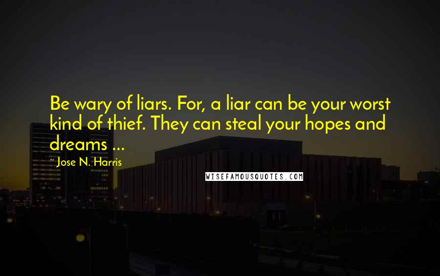 Jose N. Harris Quotes: Be wary of liars. For, a liar can be your worst kind of thief. They can steal your hopes and dreams ...