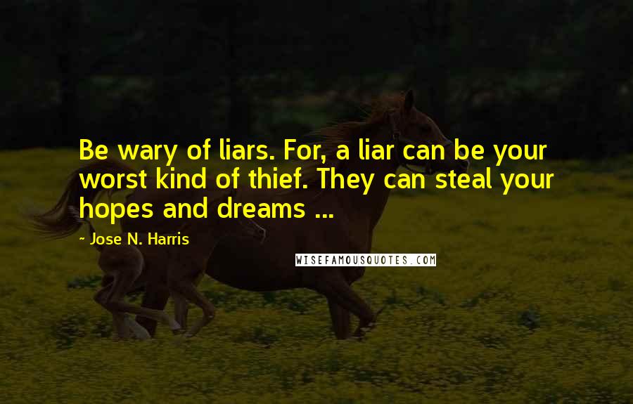 Jose N. Harris Quotes: Be wary of liars. For, a liar can be your worst kind of thief. They can steal your hopes and dreams ...