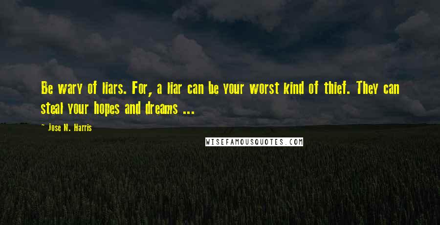 Jose N. Harris Quotes: Be wary of liars. For, a liar can be your worst kind of thief. They can steal your hopes and dreams ...