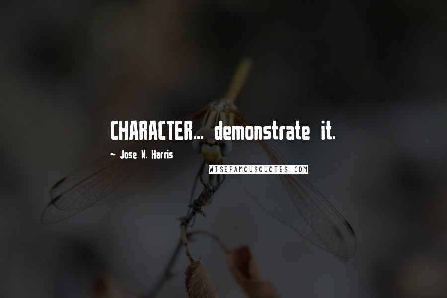 Jose N. Harris Quotes: CHARACTER... demonstrate it.