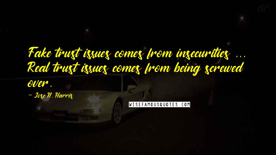Jose N. Harris Quotes: Fake trust issues comes from insecurities ... Real trust issues comes from being screwed over.