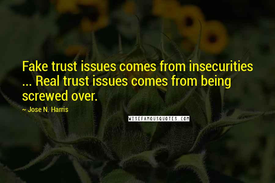 Jose N. Harris Quotes: Fake trust issues comes from insecurities ... Real trust issues comes from being screwed over.