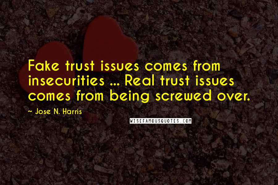 Jose N. Harris Quotes: Fake trust issues comes from insecurities ... Real trust issues comes from being screwed over.
