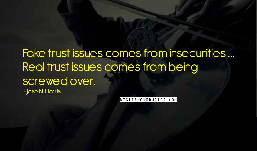 Jose N. Harris Quotes: Fake trust issues comes from insecurities ... Real trust issues comes from being screwed over.