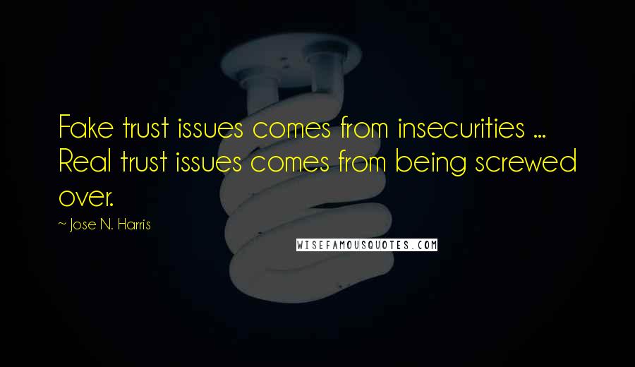 Jose N. Harris Quotes: Fake trust issues comes from insecurities ... Real trust issues comes from being screwed over.