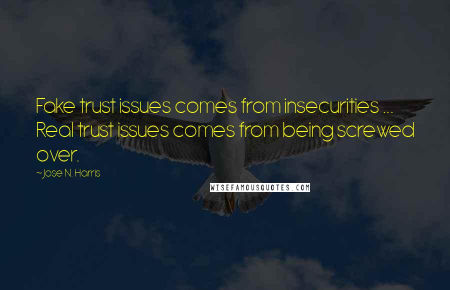 Jose N. Harris Quotes: Fake trust issues comes from insecurities ... Real trust issues comes from being screwed over.