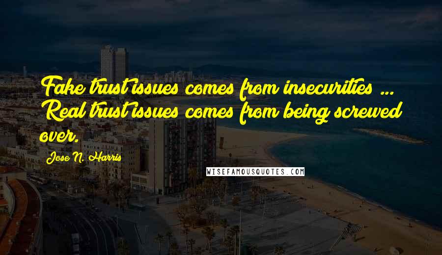 Jose N. Harris Quotes: Fake trust issues comes from insecurities ... Real trust issues comes from being screwed over.