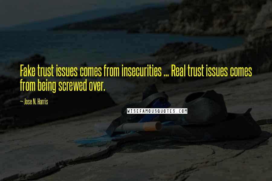 Jose N. Harris Quotes: Fake trust issues comes from insecurities ... Real trust issues comes from being screwed over.