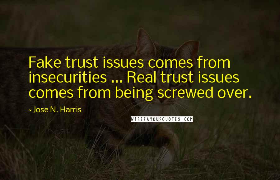Jose N. Harris Quotes: Fake trust issues comes from insecurities ... Real trust issues comes from being screwed over.