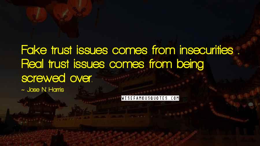 Jose N. Harris Quotes: Fake trust issues comes from insecurities ... Real trust issues comes from being screwed over.