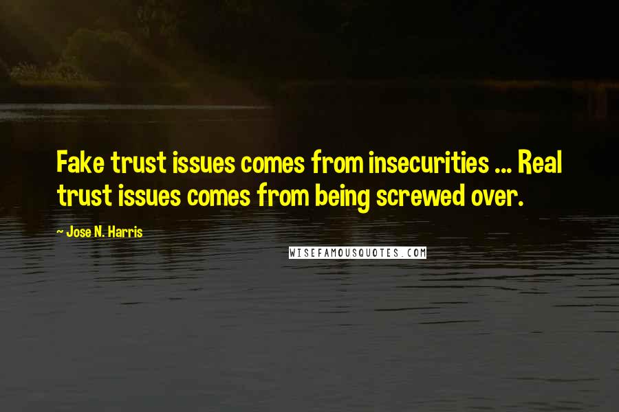 Jose N. Harris Quotes: Fake trust issues comes from insecurities ... Real trust issues comes from being screwed over.