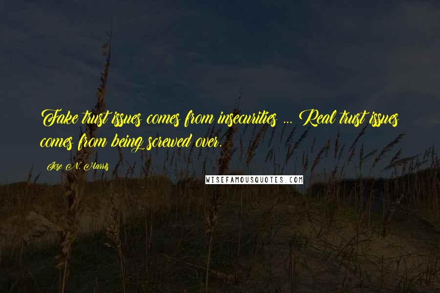 Jose N. Harris Quotes: Fake trust issues comes from insecurities ... Real trust issues comes from being screwed over.