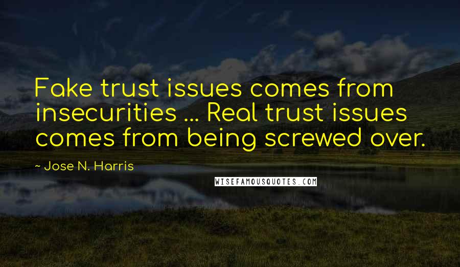 Jose N. Harris Quotes: Fake trust issues comes from insecurities ... Real trust issues comes from being screwed over.