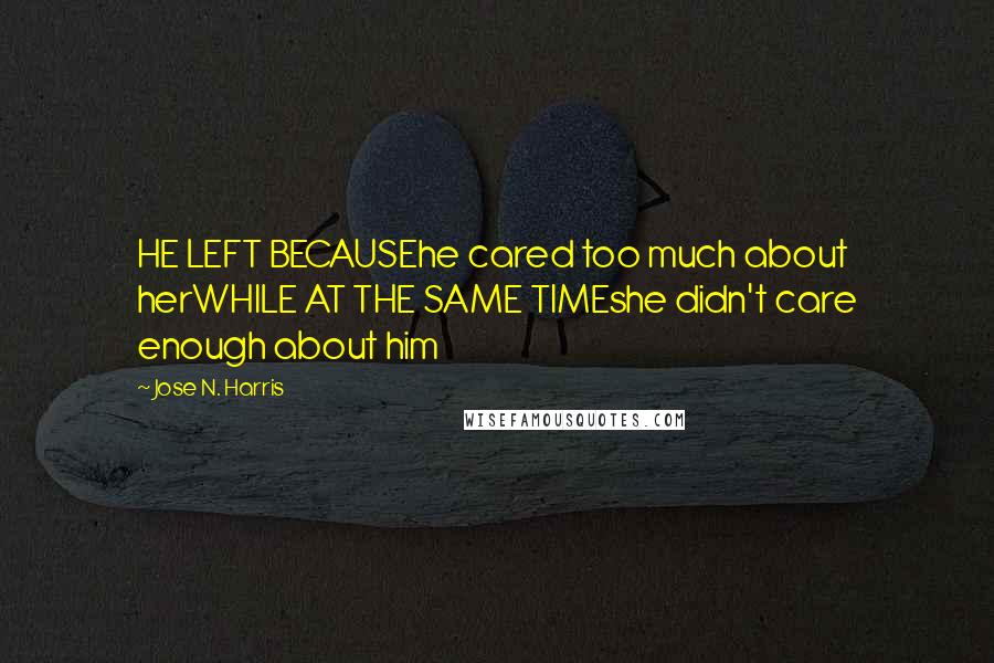 Jose N. Harris Quotes: HE LEFT BECAUSEhe cared too much about herWHILE AT THE SAME TIMEshe didn't care enough about him
