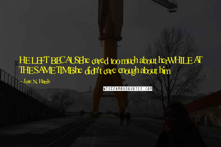 Jose N. Harris Quotes: HE LEFT BECAUSEhe cared too much about herWHILE AT THE SAME TIMEshe didn't care enough about him