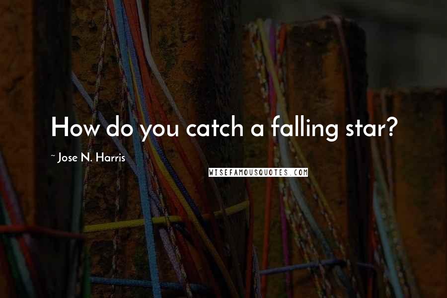 Jose N. Harris Quotes: How do you catch a falling star?