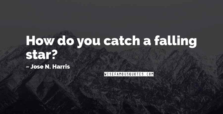 Jose N. Harris Quotes: How do you catch a falling star?