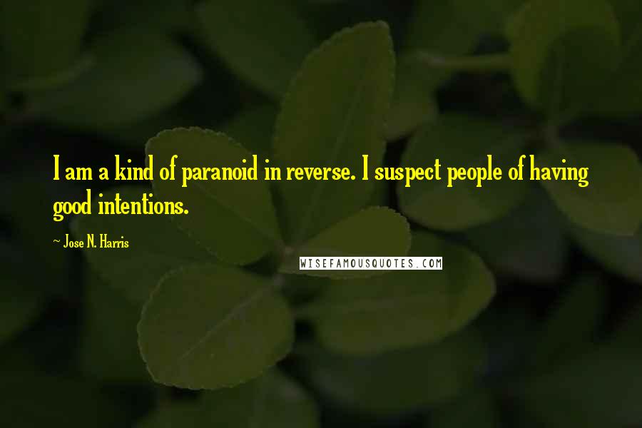 Jose N. Harris Quotes: I am a kind of paranoid in reverse. I suspect people of having good intentions.