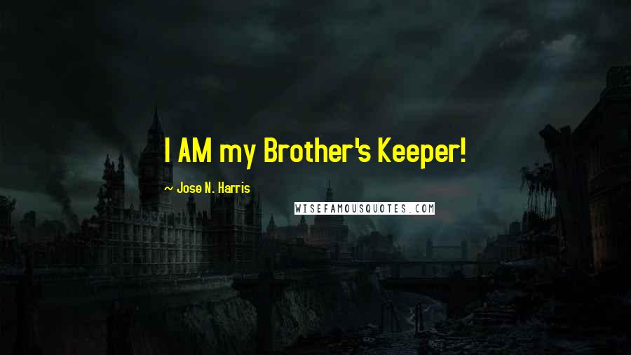 Jose N. Harris Quotes: I AM my Brother's Keeper!