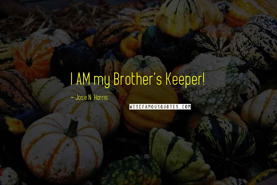 Jose N. Harris Quotes: I AM my Brother's Keeper!