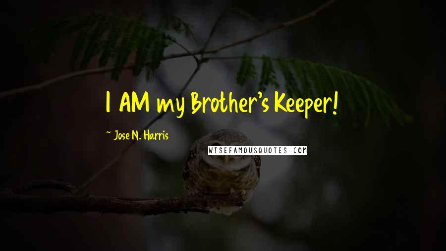 Jose N. Harris Quotes: I AM my Brother's Keeper!