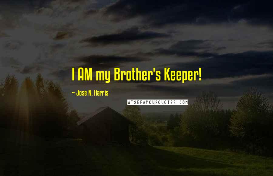 Jose N. Harris Quotes: I AM my Brother's Keeper!