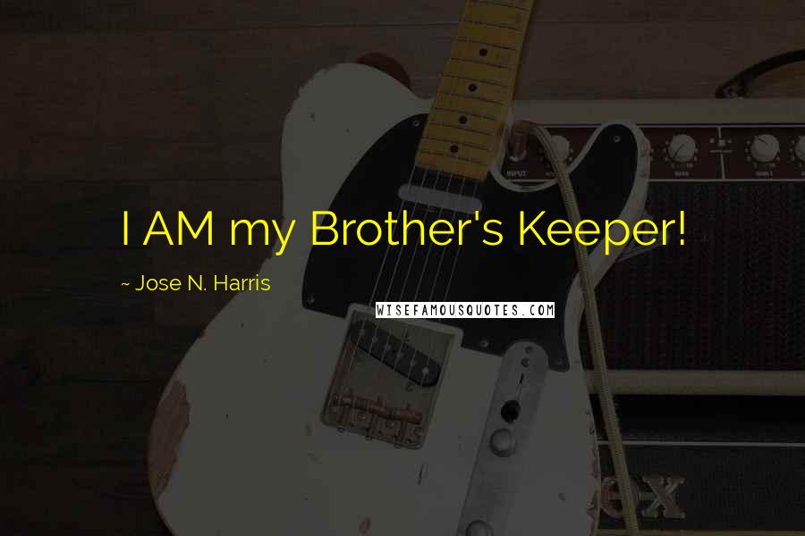 Jose N. Harris Quotes: I AM my Brother's Keeper!