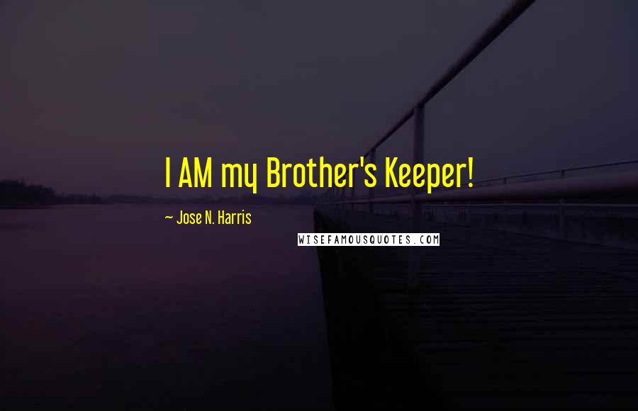 Jose N. Harris Quotes: I AM my Brother's Keeper!