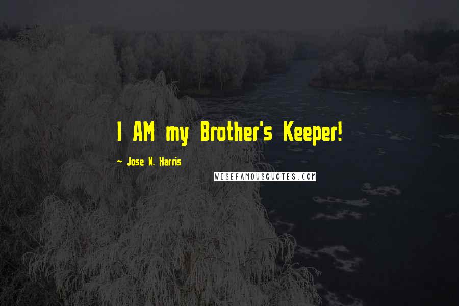 Jose N. Harris Quotes: I AM my Brother's Keeper!