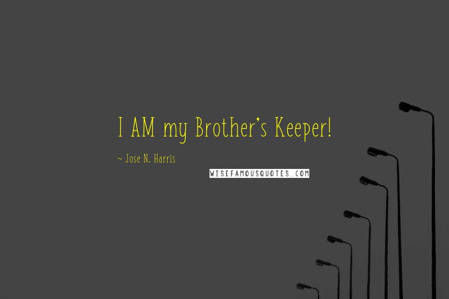 Jose N. Harris Quotes: I AM my Brother's Keeper!