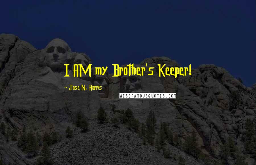 Jose N. Harris Quotes: I AM my Brother's Keeper!