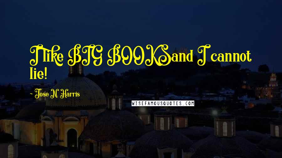 Jose N. Harris Quotes: I like BIG BOOKSand I cannot lie!