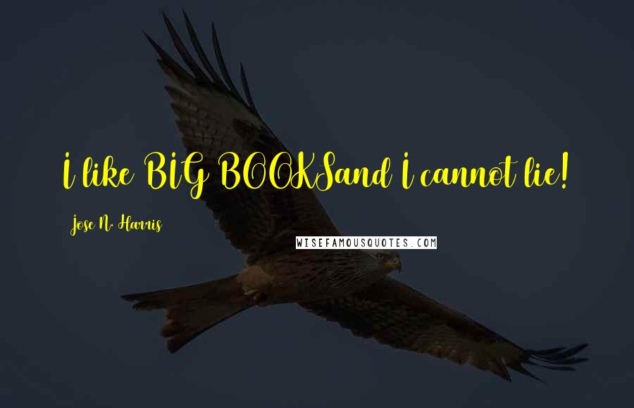 Jose N. Harris Quotes: I like BIG BOOKSand I cannot lie!