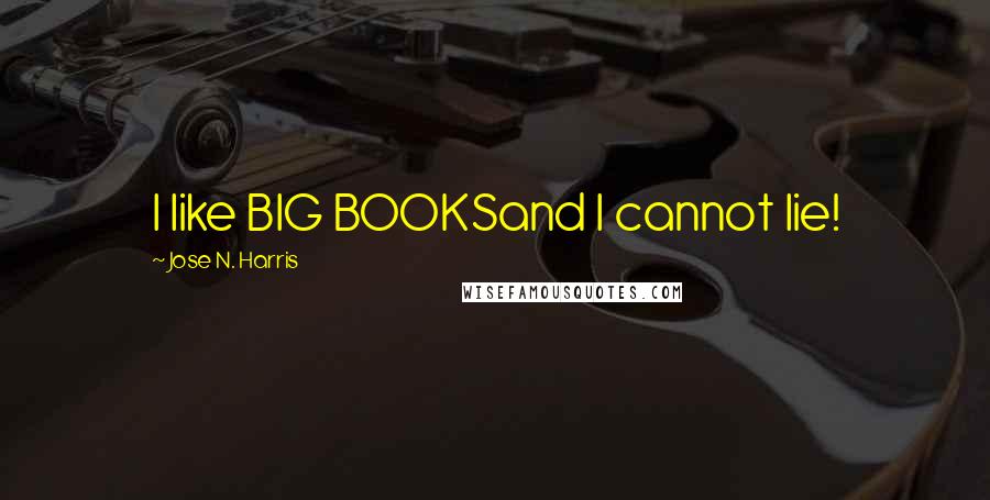 Jose N. Harris Quotes: I like BIG BOOKSand I cannot lie!