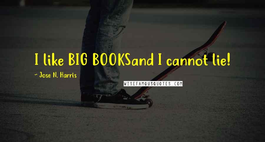 Jose N. Harris Quotes: I like BIG BOOKSand I cannot lie!
