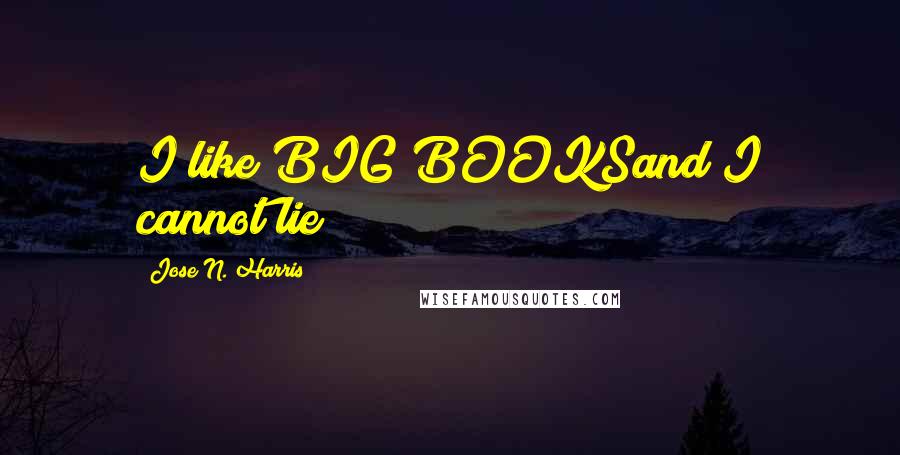 Jose N. Harris Quotes: I like BIG BOOKSand I cannot lie!