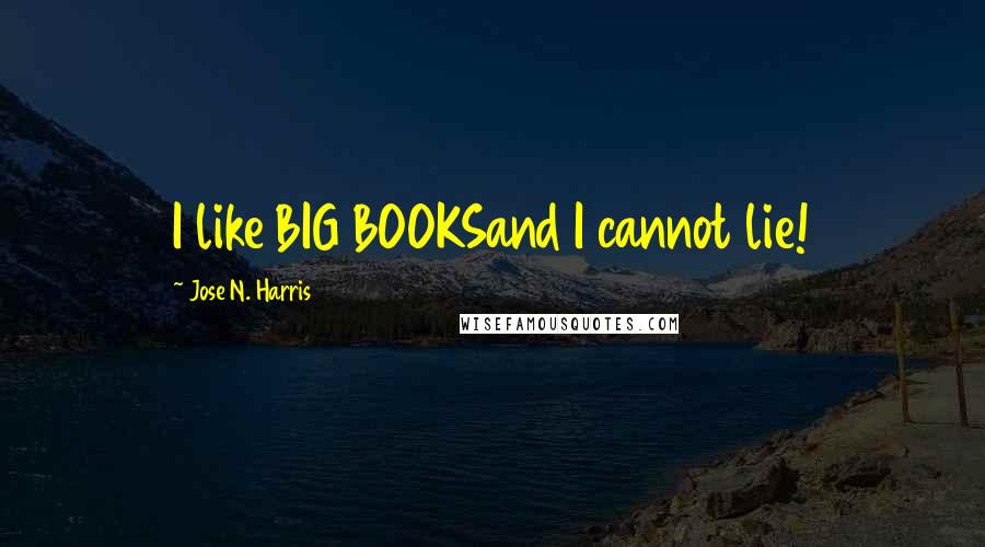 Jose N. Harris Quotes: I like BIG BOOKSand I cannot lie!