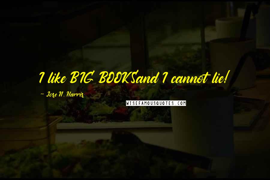 Jose N. Harris Quotes: I like BIG BOOKSand I cannot lie!